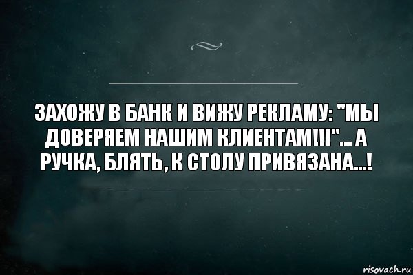 захожу в банк и вижу рекламу: "МЫ ДОВЕРЯЕМ НАШИМ КЛИЕНТАМ!!!"... А ручка, блять, к столу привязана...!, Комикс Игра Слов