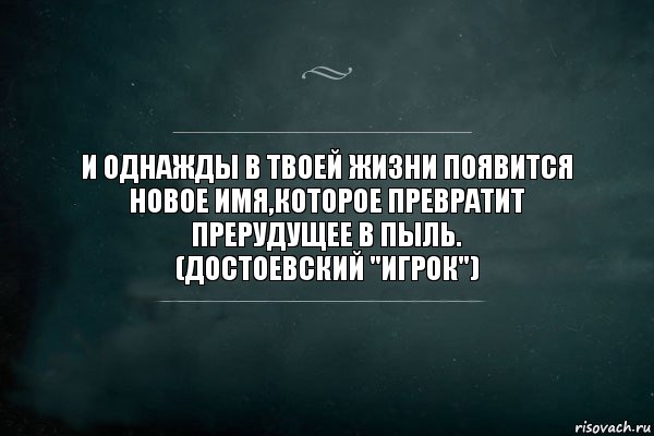 И ОДНАЖДЫ В ТВОЕЙ ЖИЗНИ ПОЯВИТСЯ НОВОЕ ИМЯ,КОТОРОЕ ПРЕВРАТИТ ПРЕРУДУЩЕЕ В ПЫЛЬ.
(ДОСТОЕВСКИЙ "ИГРОК"), Комикс Игра Слов