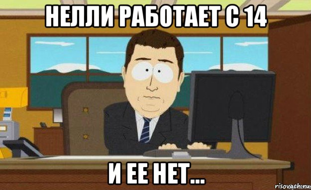 нелли работает с 14 и ее нет...