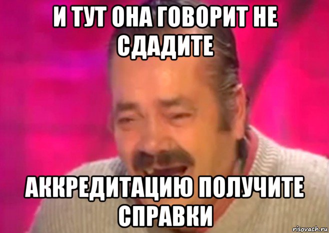 и тут она говорит не сдадите аккредитацию получите справки, Мем  Испанец