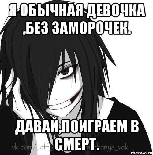 я обычная девочка ,без заморочек. давай,поиграем в смерт., Мем Jeff the killer