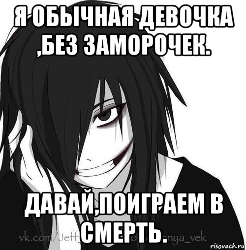 я обычная девочка ,без заморочек. давай,поиграем в смерть., Мем Jeff the killer