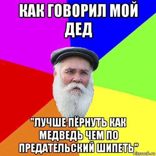 как говорил мой дед "лучше пёрнуть как медведь чем по предательский шипеть"