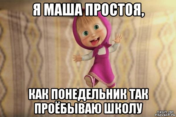 я маша простоя, как понедельник так проёбываю школу, Мем  как я себя вижу