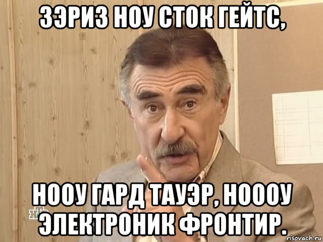 зэриз ноу сток гейтс, нооу гард тауэр, ноооу электроник фронтир., Мем Каневский (Но это уже совсем другая история)