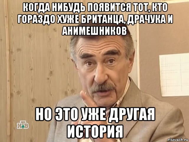 когда нибудь появится тот, кто гораздо хуже британца, драчука и анимешников но это уже другая история, Мем Каневский (Но это уже совсем другая история)