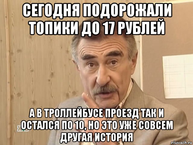 сегодня подорожали топики до 17 рублей а в троллейбусе проезд так и остался по 10, но это уже совсем другая история, Мем Каневский (Но это уже совсем другая история)