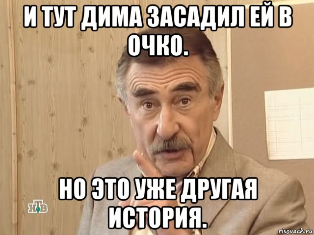 и тут дима засадил ей в очко. но это уже другая история., Мем Каневский (Но это уже совсем другая история)