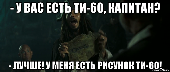 - у вас есть ти-60, капитан? - лучше! у меня есть рисунок ти-60!