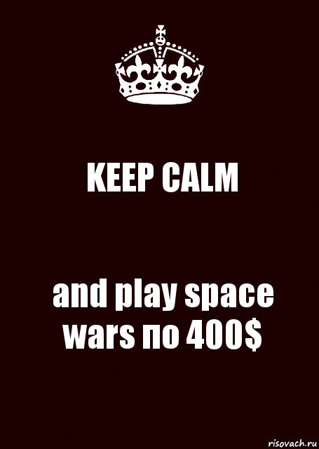 KEEP CALM and play space wars по 400$