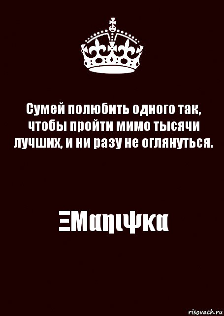 Сумей полюбить одного так, чтобы пройти мимо тысячи лучших, и ни разу не оглянуться. ΞΜαηιψκα, Комикс keep calm