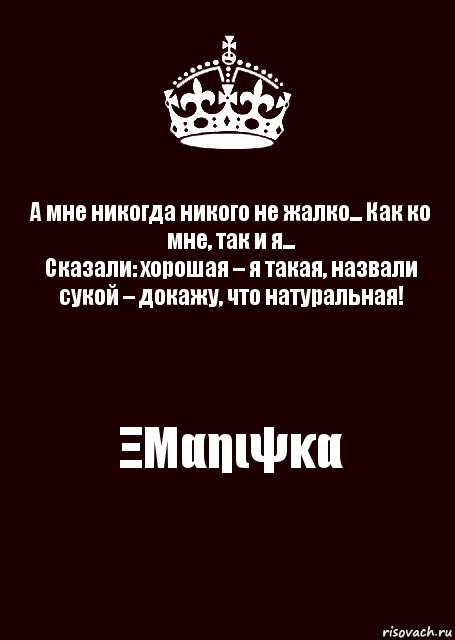 А мне никогда никого не жалко... Как ко мне, так и я...
Сказали: хорошая – я такая, назвали сукой – докажу, что натуральная! ΞΜαηιψκα, Комикс keep calm