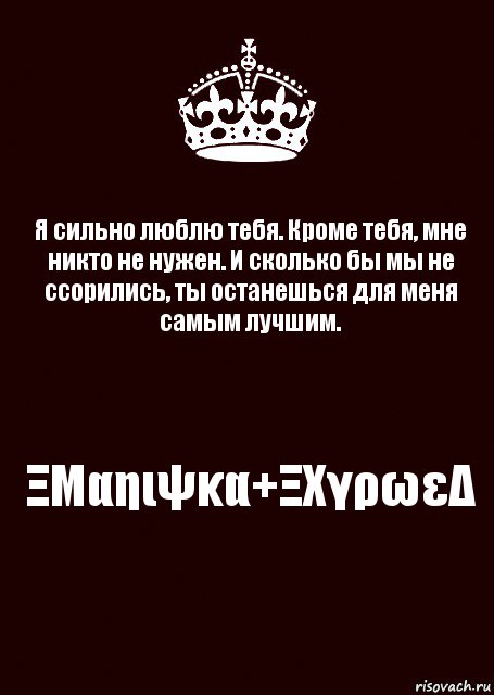 Я сильно люблю тебя. Кроме тебя, мне никто не нужен. И сколько бы мы не ссорились, ты останешься для меня самым лучшим. ΞΜαηιψκα+ΞΧγρωεΔ, Комикс keep calm