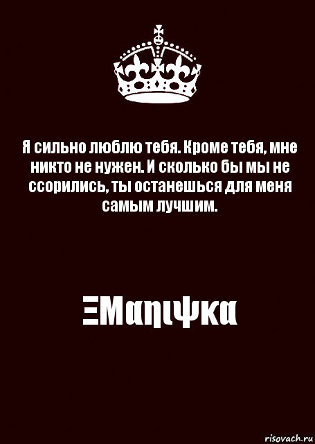 Я сильно люблю тебя. Кроме тебя, мне никто не нужен. И сколько бы мы не ссорились, ты останешься для меня самым лучшим. ΞΜαηιψκα, Комикс keep calm