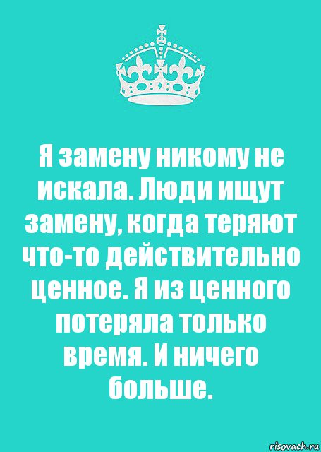 Я замену никому не искала. Люди ищут замену, когда теряют что-то действительно ценное. Я из ценного потеряла только время. И ничего больше., Комикс  Keep Calm 2