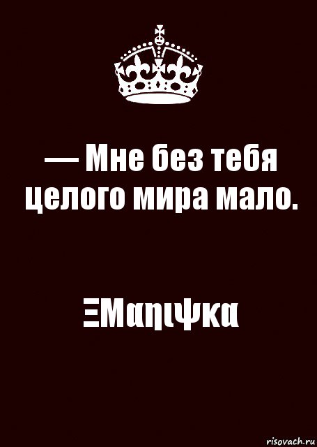 — Мне без тебя целого мира мало. ΞΜαηιψκα, Комикс keep calm