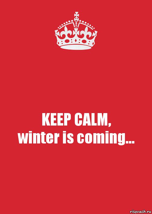 KEEP CALM,
winter is coming...