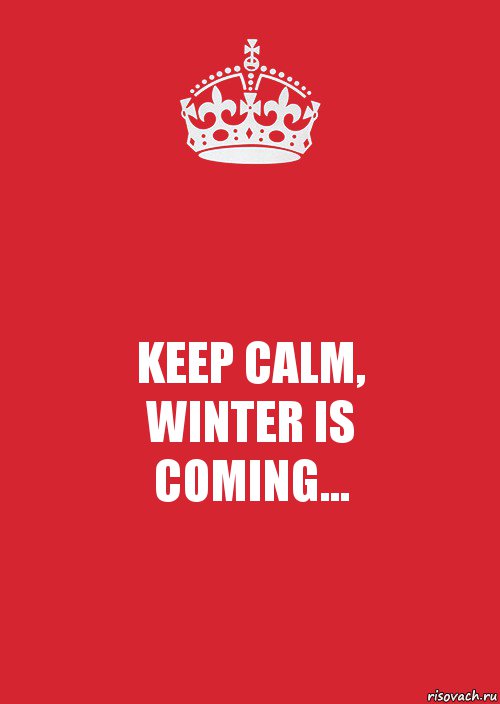 KEEP CALM,
WINTER IS
COMING...