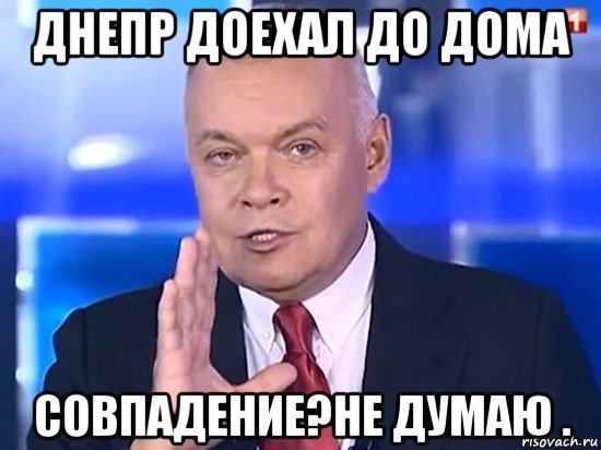 днепр доехал до дома совпадение?не думаю ., Мем Киселёв 2014