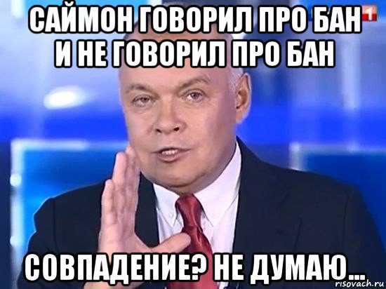 саймон говорил про бан и не говорил про бан совпадение? не думаю..., Мем Киселёв 2014