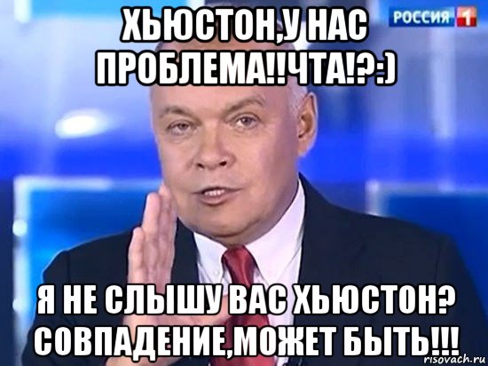 хьюстон,у нас проблема!!чта!?:) я не слышу вас хьюстон? совпадение,может быть!!!, Мем Киселёв 2014