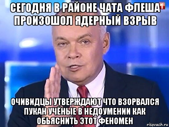 сегодня в районе чата флеша произошол ядерный взрыв очивидцы утверждают что взорвался пукан учёные в недоумении как обьяснить этот феномен, Мем Киселёв 2014