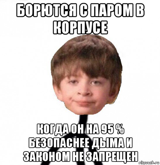 борются с паром в корпусе когда он на 95 % безопаснее дыма и законом не запрещен, Мем Кислолицый0