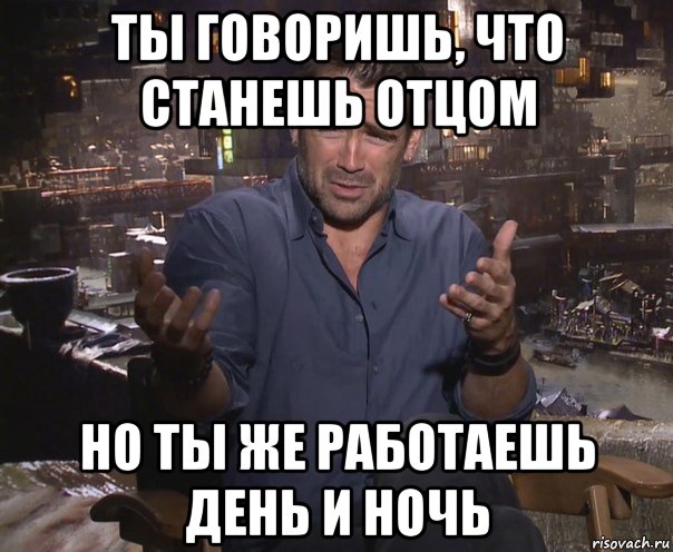 ты говоришь, что станешь отцом но ты же работаешь день и ночь, Мем колин фаррелл удивлен