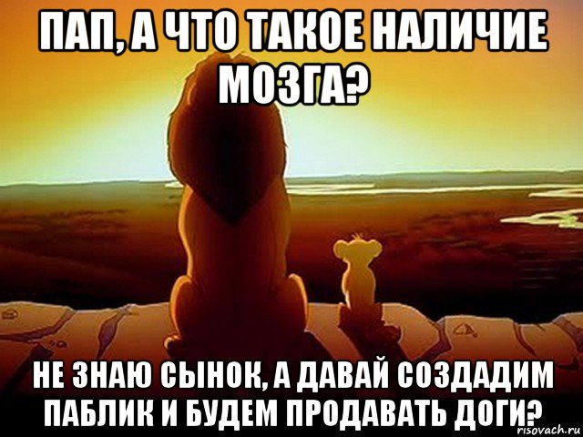 пап, а что такое наличие мозга? не знаю сынок, а давай создадим паблик и будем продавать доги?, Мем  король лев