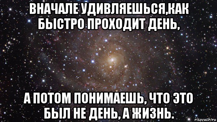 вначале удивляешься,как быстро проходит день, а потом понимаешь, что это был не день, а жизнь., Мем  Космос (офигенно)