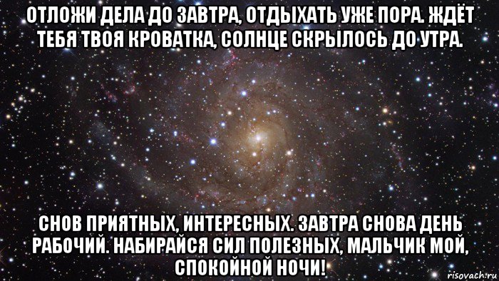 отложи дела до завтра, отдыхать уже пора. ждёт тебя твоя кроватка, солнце скрылось до утра. снов приятных, интересных. завтра снова день рабочий. набирайся сил полезных, мальчик мой, спокойной ночи!, Мем  Космос (офигенно)