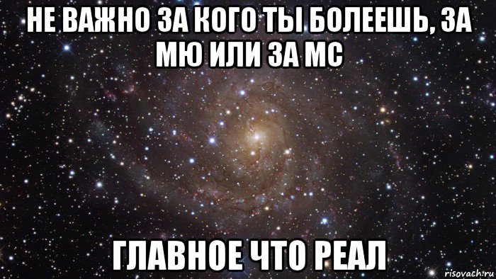 не важно за кого ты болеешь, за мю или за мс главное что реал, Мем  Космос (офигенно)