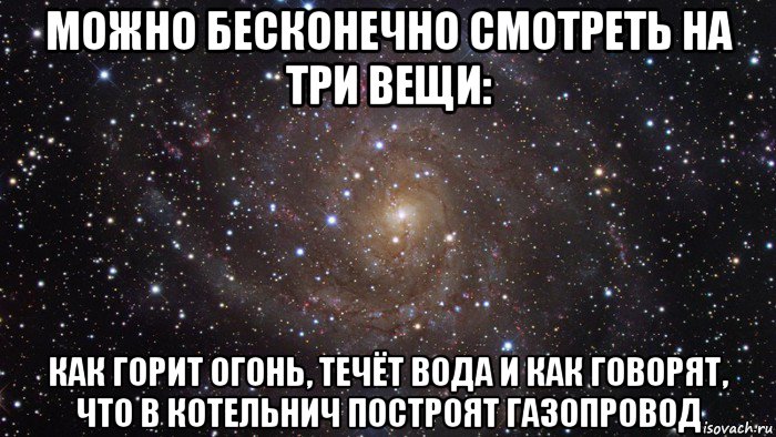 можно бесконечно смотреть на три вещи: как горит огонь, течёт вода и как говорят, что в котельнич построят газопровод, Мем  Космос (офигенно)