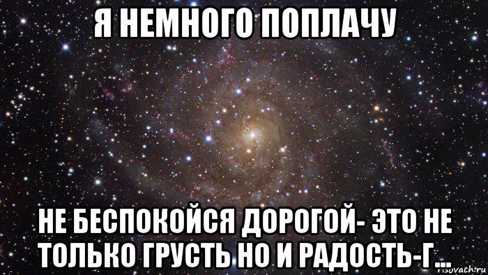 я немного поплачу не беспокойся дорогой- это не только грусть но и радость-г..., Мем  Космос (офигенно)