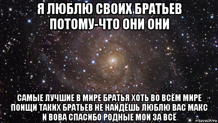 я люблю своих братьев потому-что они они самые лучшие в мире братья хоть во всём мире поищи таких братьев не найдёшь люблю вас макс и вова спасибо родные мои за всё, Мем  Космос (офигенно)