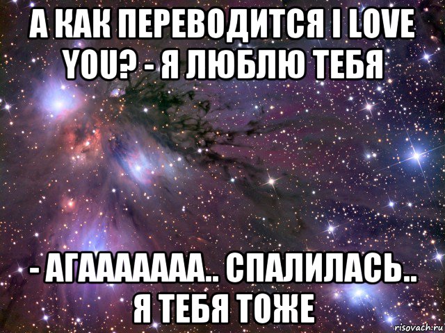 а как переводится i love you? - я люблю тебя - агааааааа.. спалилась.. я тебя тоже, Мем Космос