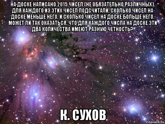 на доске написано 2015 чисел (не обязательно различных). для каждого из этих чисел подсчитали, сколько чисел на доске меньше него, и сколько чисел на доске больше него. может ли так оказаться, что для каждого числа на доске эти два количества имеют разную четность? к. сухов, Мем Космос