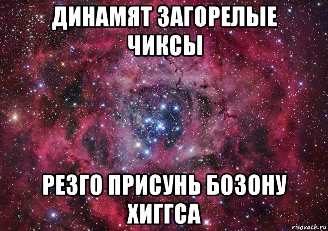 динамят загорелые чиксы резго присунь бозону хиггса, Мем Ты просто космос