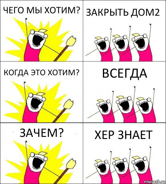 ЧЕГО МЫ ХОТИМ? ЗАКРЫТЬ ДОМ2 КОГДА ЭТО ХОТИМ? ВСЕГДА ЗАЧЕМ? ХЕР ЗНАЕТ, Комикс кто мы