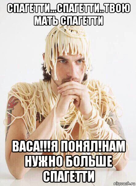 спагетти...спагетти..твою мать спагетти васа!!!я понял!нам нужно больше спагетти, Мем   Лапша на ушах