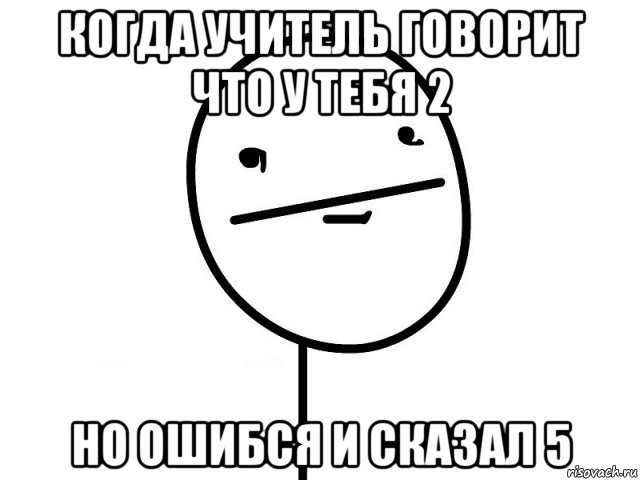 когда учитель говорит что у тебя 2 но ошибся и сказал 5, Мем Покерфэйс