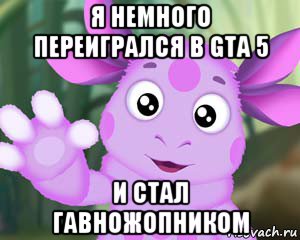 я немного переигрался в gta 5 и стал гавножопником