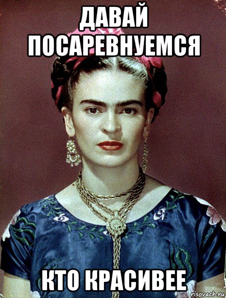 давай посаревнуемся кто красивее, Мем Magdalena Carmen Frieda Kahlo Ca