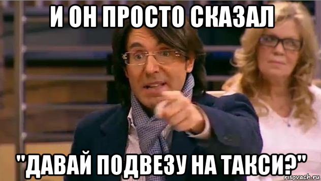 и он просто сказал "давай подвезу на такси?", Мем Андрей Малахов