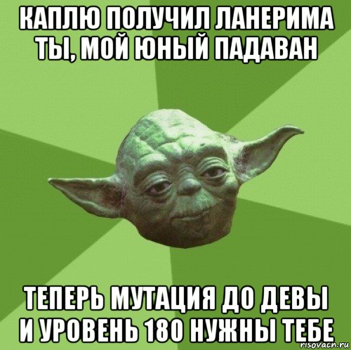 каплю получил ланерима ты, мой юный падаван теперь мутация до девы и уровень 180 нужны тебе