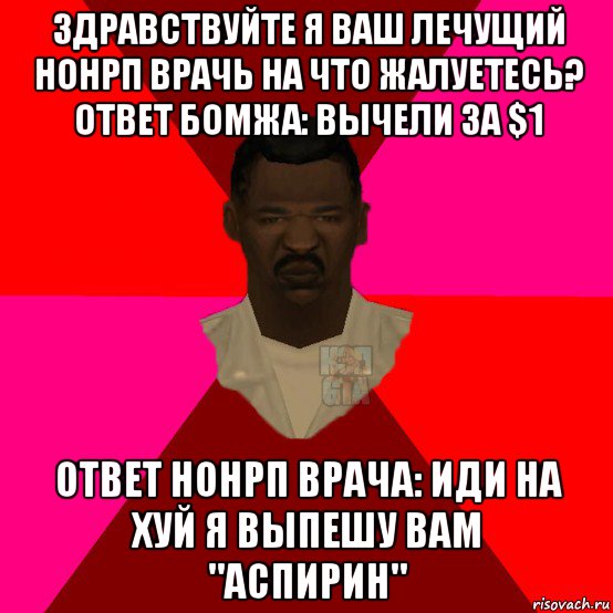 здравствуйте я ваш лечущий нонрп врачь на что жалуетесь? ответ бомжа: вычели за $1 ответ нонрп врача: иди на хуй я выпешу вам "аспирин", Мем  Медикcapgta