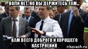 воли нет, но вы держитесь там... вам всего доброго и хорошего настроения, Мем Медведев - денег нет но вы держитесь там