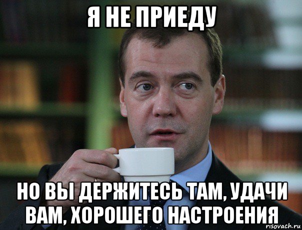 я не приеду но вы держитесь там, удачи вам, хорошего настроения, Мем Медведев спок бро