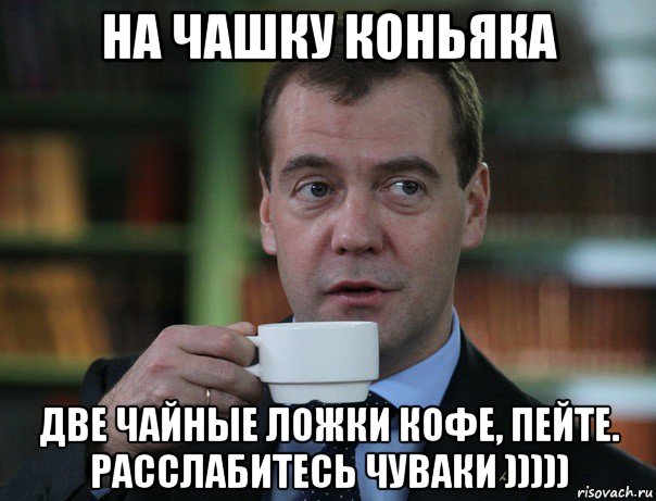 на чашку коньяка две чайные ложки кофе, пейте. расслабитесь чуваки ))))), Мем Медведев спок бро