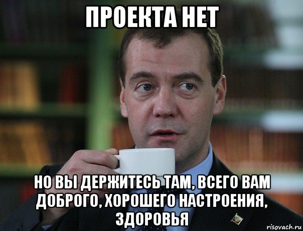 проекта нет но вы держитесь там, всего вам доброго, хорошего настроения, здоровья, Мем Медведев спок бро